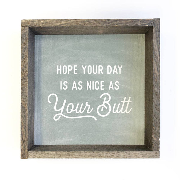 Hope Your Day is As Nice as Your Butt - Funny Word Sign