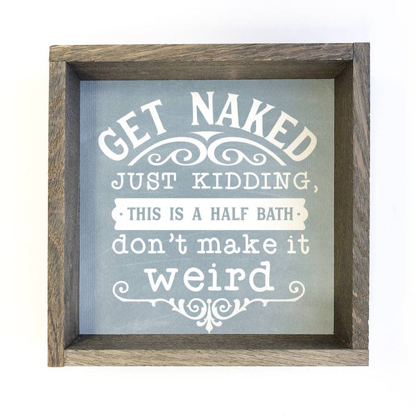 Funny Bathroom Sign - Get Naked, Just Kidding Half Bath Sign