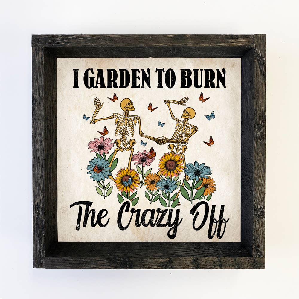 Garden to Burn the Crazy Off - Funny Gardening Skeletons