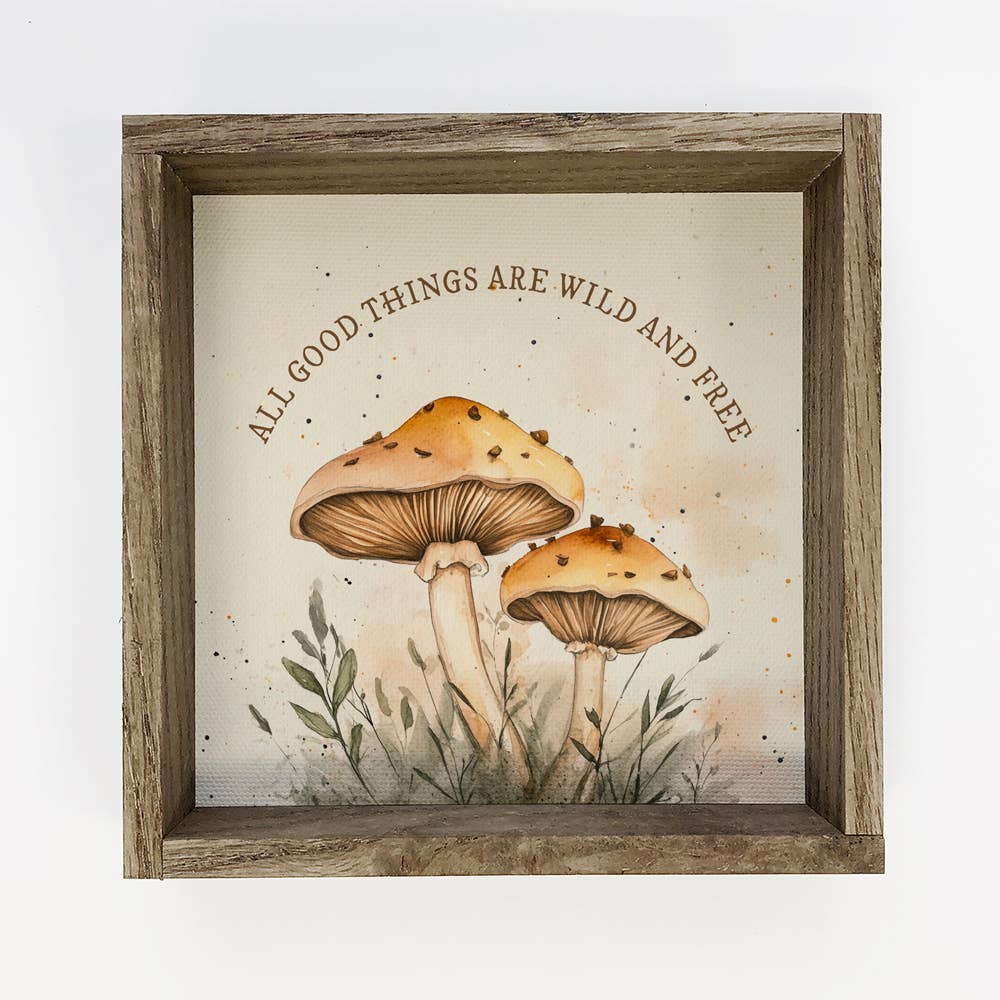 Mushrooms All Good Things Are Wild and Free - Mushroom Art