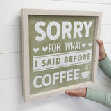 Funny Coffee Wood Sign - Sorry For What I said Before Coffee