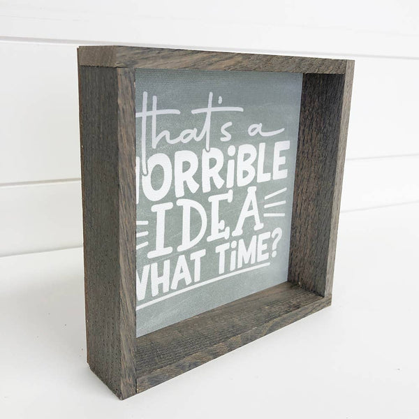 Horrible Idea what time - Funny Word Sign - Sarcastic Sign