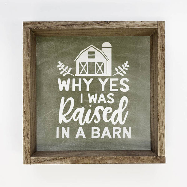 Funny Sign- Why Yes I was Raised in a Barn- Farmhouse Quote