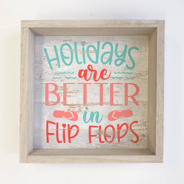 Holidays Are Better In Flip Flops - Beach House Holiday Sign